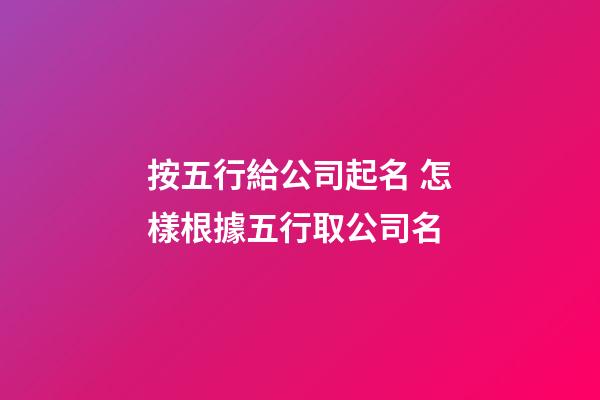 按五行給公司起名 怎樣根據五行取公司名